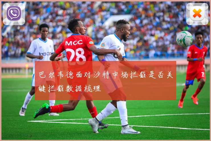 巴尔韦德面对沙特中场拦截是否关键拦截数据梳理