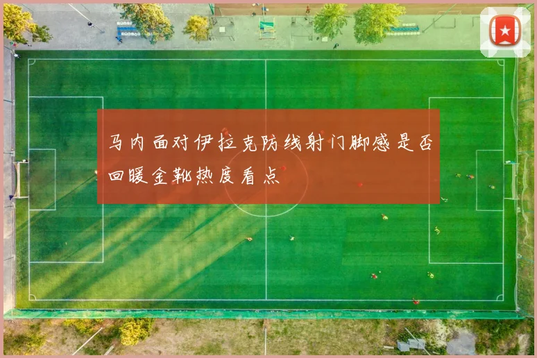 马内面对伊拉克防线射门脚感是否回暖金靴热度看点