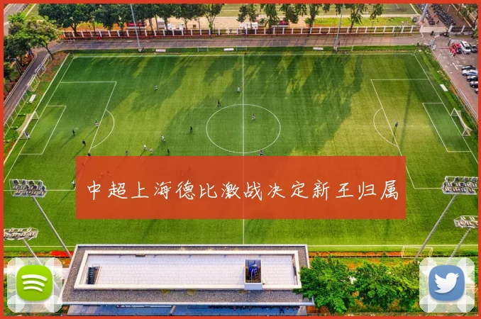 中超上海德比激战决定新王归属