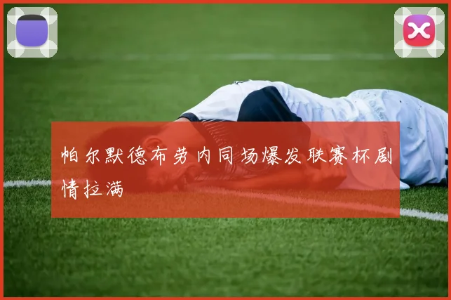 帕尔默德布劳内同场爆发联赛杯剧情拉满
