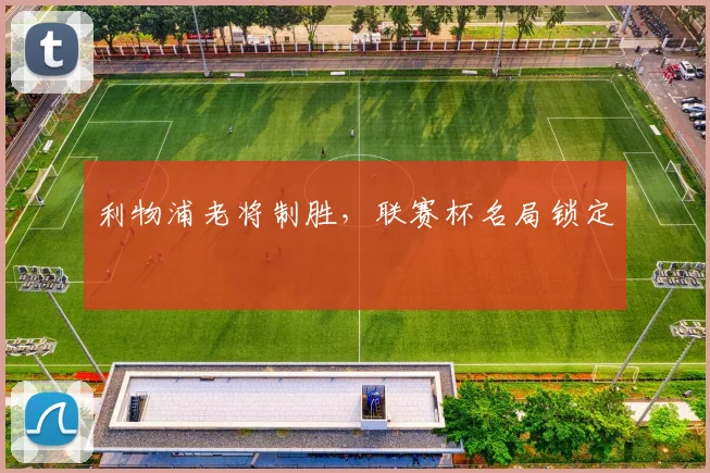 利物浦老将制胜，联赛杯名局锁定