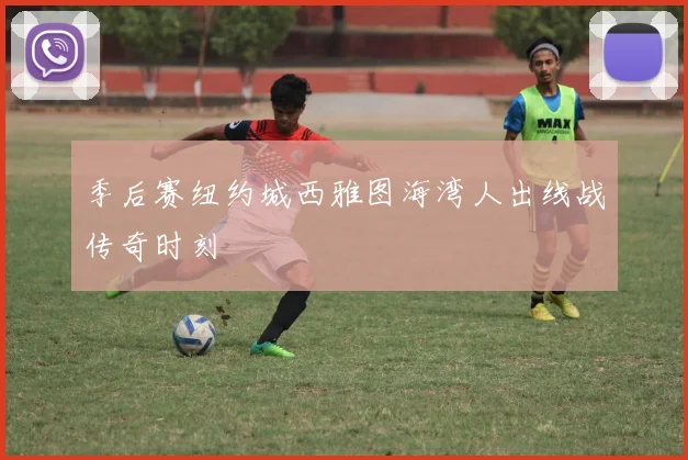 季后赛纽约城西雅图海湾人出线战传奇时刻