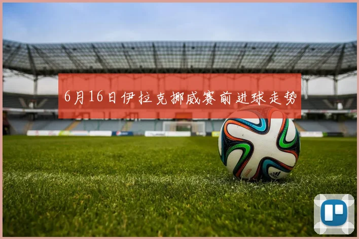 6月16日伊拉克挪威赛前进球走势