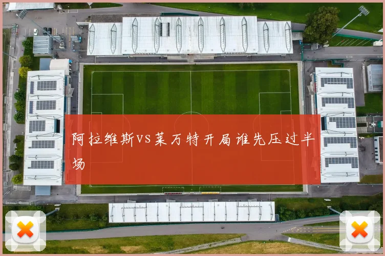 阿拉维斯vs莱万特开局谁先压过半场