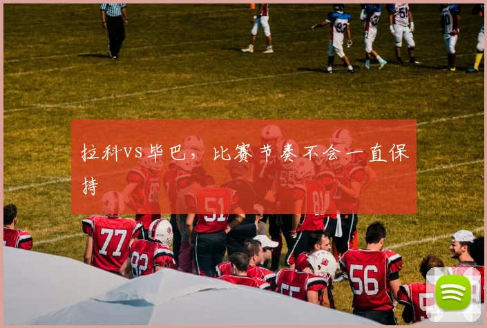 拉科vs毕巴,比赛节奏不会一直保持