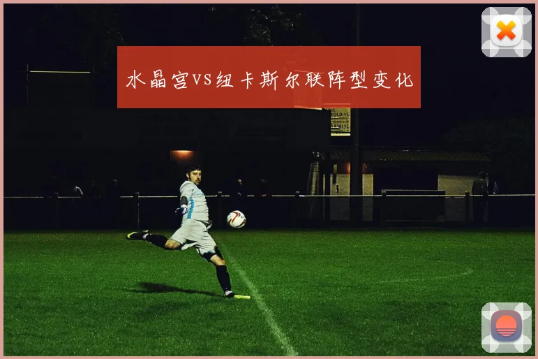 水晶宫vs纽卡斯尔联阵型变化