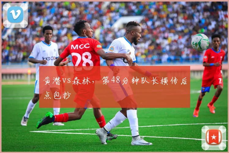 黄潜vs森林，第48分钟队长横传后点包抄