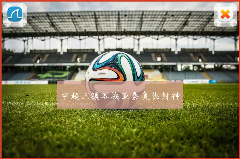 中超三镇客战亚泰复仇封神