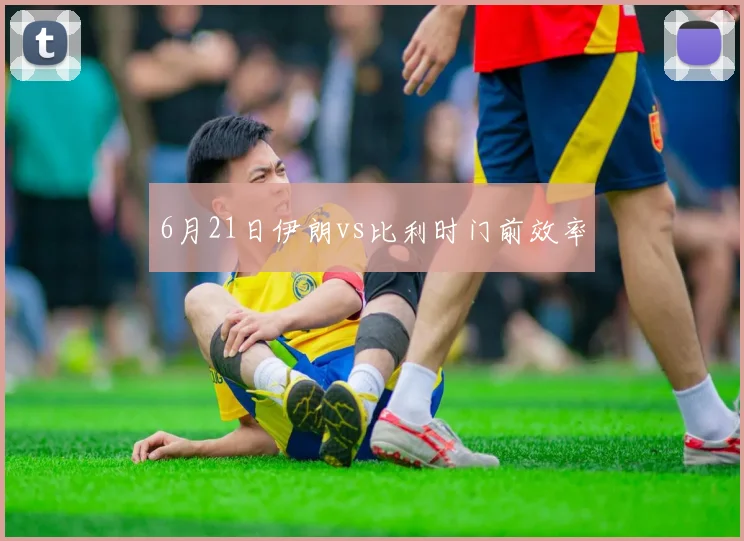 6月21日伊朗vs比利时门前效率