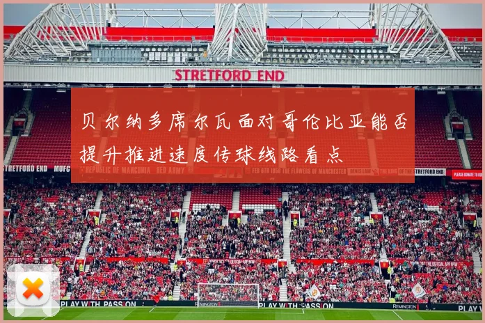 贝尔纳多席尔瓦面对哥伦比亚能否提升推进速度传球线路看点