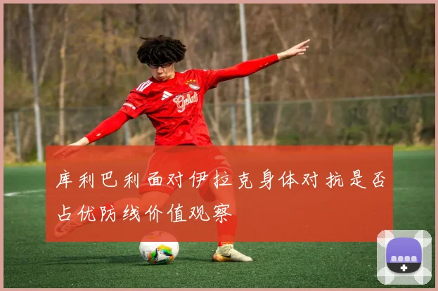 库利巴利面对伊拉克身体对抗是否占优防线价值观察