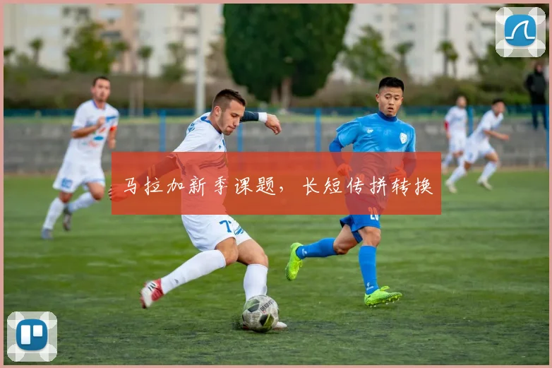 马拉加新季课题，长短传拼转换