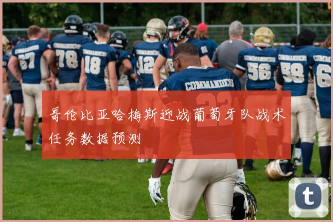 哥伦比亚哈梅斯迎战葡萄牙队战术任务数据预测