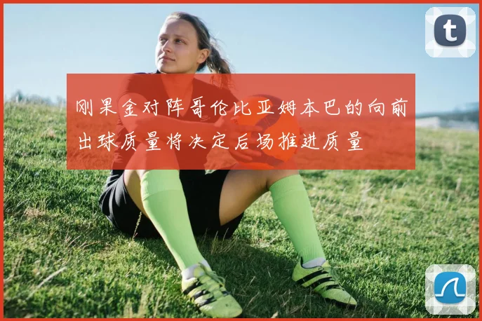 刚果金对阵哥伦比亚姆本巴的向前出球质量将决定后场推进质量