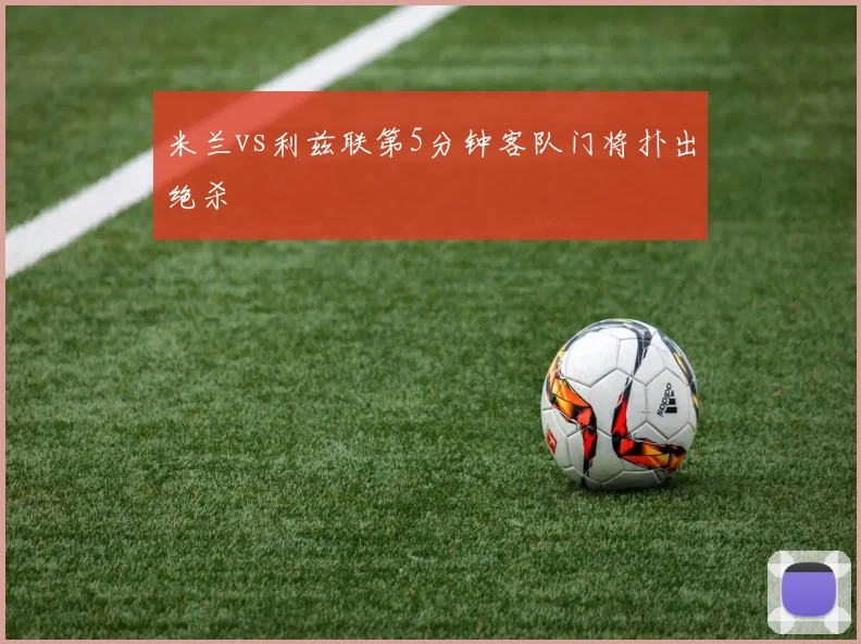 米兰vs利兹联第5分钟客队门将扑出绝杀