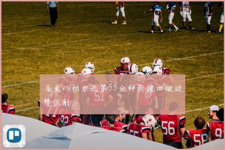 马竞vs切尔西第55分钟新援回做边锋低射