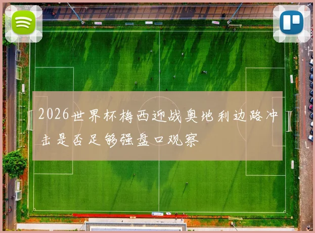2026世界杯梅西迎战奥地利边路冲击是否足够强盘口观察