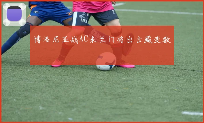 博洛尼亚战AC米兰门将出击藏变数