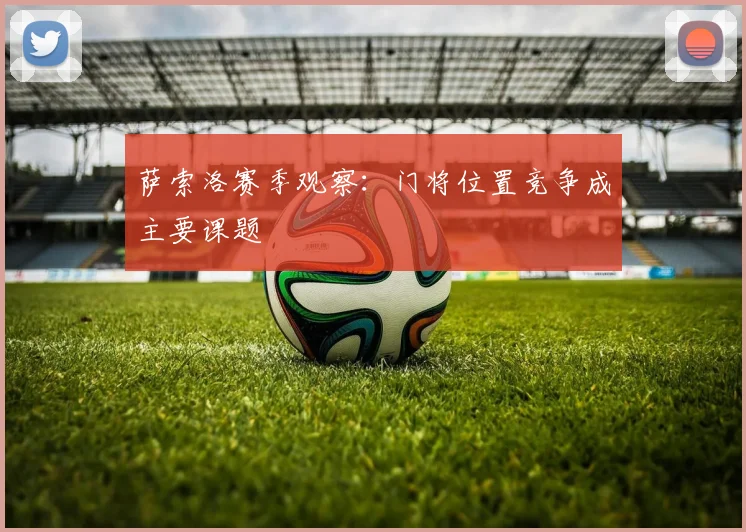 萨索洛赛季观察：门将位置竞争成主要课题