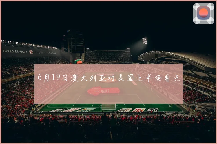 6月19日澳大利亚对美国上半场看点