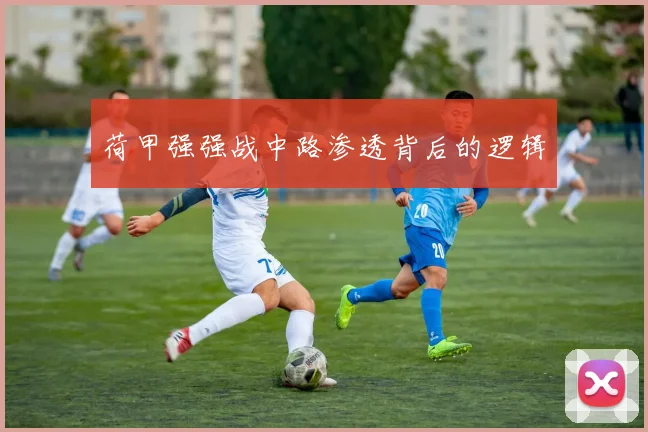 荷甲强强战中路渗透背后的逻辑