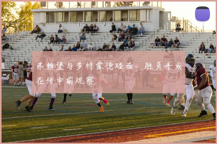 弗赖堡与多特蒙德碰面,胜负手或在传中前观察