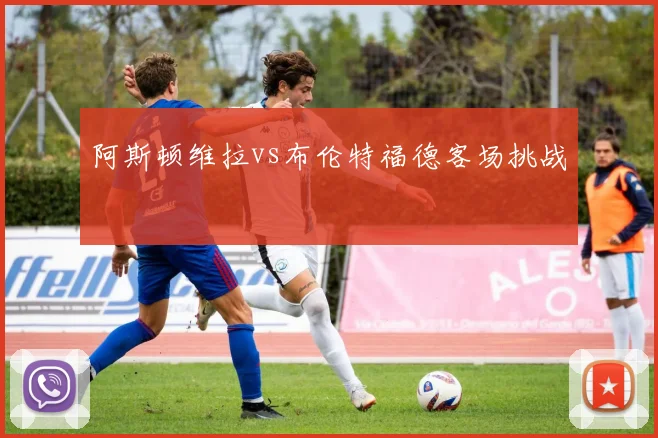 阿斯顿维拉vs布伦特福德客场挑战