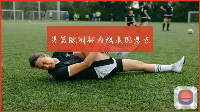 男篮欧洲杯内线表现盘点