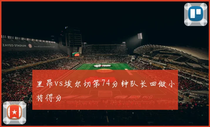 里昂vs埃尔切第74分钟队长回做小将得分