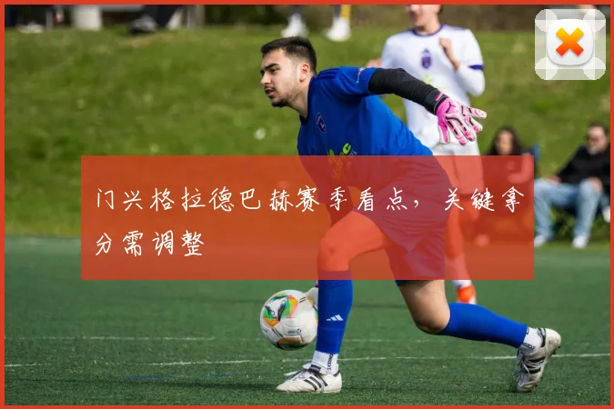 门兴格拉德巴赫赛季看点，关键拿分需调整