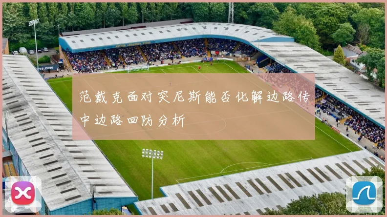 范戴克面对突尼斯能否化解边路传中边路回防分析