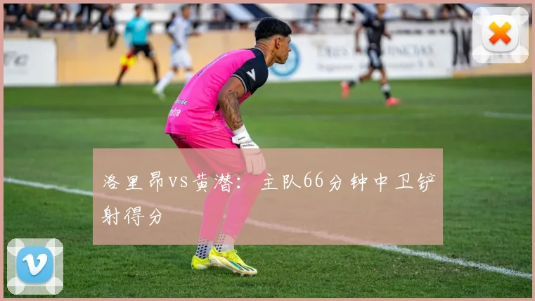 洛里昂vs黄潜：主队66分钟中卫铲射得分